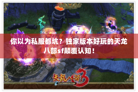 你以为私服都坑?独家版本好玩的天龙八部sf颠覆认知! 你以为私服都坑?独家版本好玩的天龙八部sf颠覆认知!
