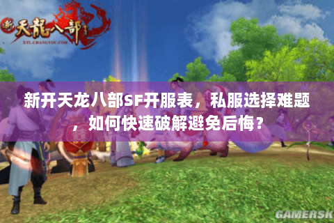 新开天龙八部SF开服表,私服选择难题,如何快速破解避免后悔? 新开天龙八部SF开服表,私服选择难题,如何快速破解避免后悔?