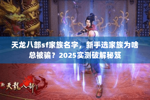 天龙八部sf家族名字，新手选家族为啥总被骗？2025实测破解秘笈