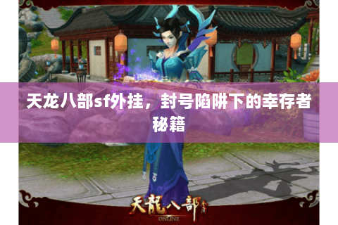 天龙八部sf外挂,封号陷阱下的幸存者秘籍 天龙八部sf外挂,封号陷阱下的幸存者秘籍