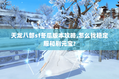 天龙八部sf冬瓜版本攻略,怎么找稳定服和刷元宝? 天龙八部sf冬瓜版本攻略,怎么找稳定服和刷元宝?