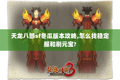 天龙八部sf冬瓜版本攻略,怎么找稳定服和刷元宝? 天龙八部sf冬瓜版本攻略,怎么找稳定服和刷元宝?