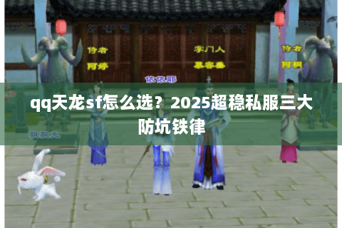 qq天龙sf怎么选？2025超稳私服三大防坑铁律