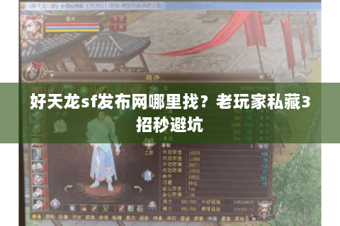 好天龙sf发布网哪里找？老玩家私藏3招秒避坑