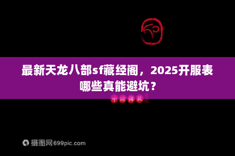最新天龙八部sf藏经阁,2025开服表哪些真能避坑? 最新天龙八部sf藏经阁,2025开服表哪些真能避坑?