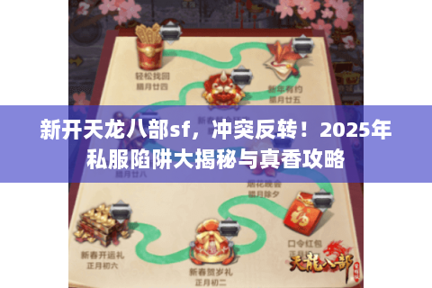 新开天龙八部sf,冲突反转!2025年私服陷阱大揭秘与真香攻略 新开天龙八部sf,冲突反转!2025年私服陷阱大揭秘与真香攻略