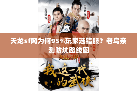 天龙sf网为何95%玩家选错服?老鸟亲测防坑路线图 天龙sf网为何95%玩家选错服?老鸟亲测防坑路线图