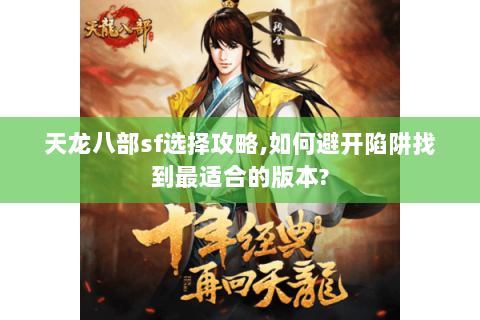 天龙八部sf选择攻略,如何避开陷阱找到最适合的版本? 天龙八部sf选择攻略,如何避开陷阱找到最适合的版本?