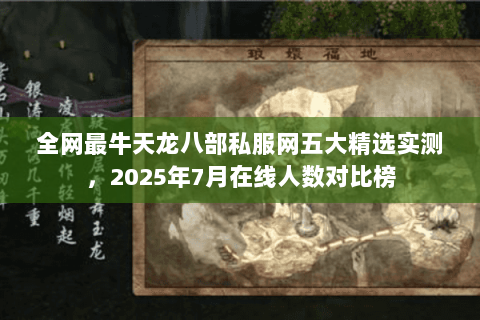 全网最牛天龙八部私服网五大精选实测,2025年7月在线人数对比榜 全网最牛天龙八部私服网五大精选实测,2025年7月在线人数对比榜