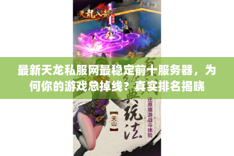 最新天龙私服网最稳定前十服务器,为何你的游戏总掉线?真实排名揭晓 最新天龙私服网最稳定前十服务器,为何你的游戏总掉线?真实排名揭晓