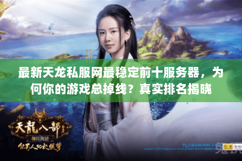最新天龙私服网最稳定前十服务器,为何你的游戏总掉线?真实排名揭晓 最新天龙私服网最稳定前十服务器,为何你的游戏总掉线?真实排名揭晓