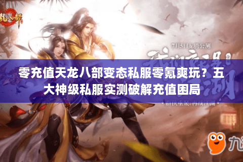 零充值天龙八部变态私服零氪爽玩？五大神级私服实测破解充值困局