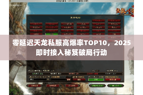 零延迟天龙私服高爆率TOP10,2025即时接入秘笈破局行动 零延迟天龙私服高爆率TOP10,2025即时接入秘笈破局行动