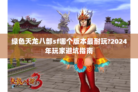 绿色天龙八部sf哪个版本最耐玩?2024年玩家避坑指南