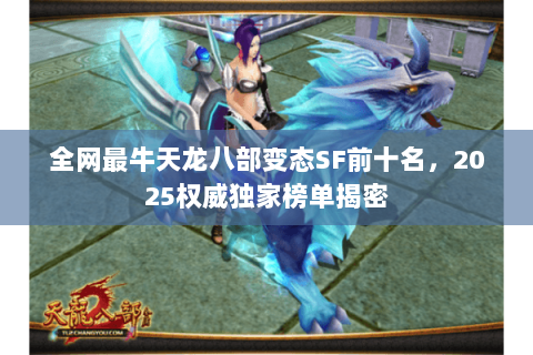 全网最牛天龙八部变态SF前十名,2025权威独家榜单揭密 全网最牛天龙八部变态SF前十名,2025权威独家榜单揭密