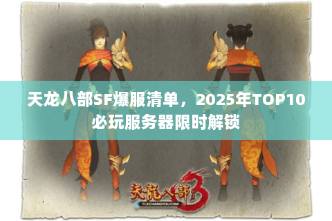 天龙八部SF爆服清单,2025年TOP10必玩服务器限时解锁 天龙八部SF爆服清单,2025年TOP10必玩服务器限时解锁
