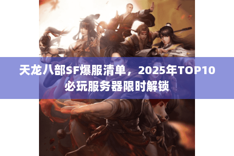 天龙八部SF爆服清单,2025年TOP10必玩服务器限时解锁 天龙八部SF爆服清单,2025年TOP10必玩服务器限时解锁