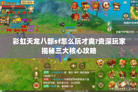 彩虹天龙八部sf怎么玩才爽?资深玩家揭秘三大核心攻略 彩虹天龙八部sf怎么玩才爽?资深玩家揭秘三大核心攻略