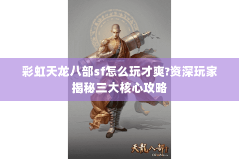 彩虹天龙八部sf怎么玩才爽?资深玩家揭秘三大核心攻略 彩虹天龙八部sf怎么玩才爽?资深玩家揭秘三大核心攻略