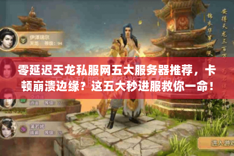 零延迟天龙私服网五大服务器推荐,卡顿崩溃边缘?这五大秒进服救你一命! 零延迟天龙私服网五大服务器推荐,卡顿崩溃边缘?这五大秒进服救你一命!
