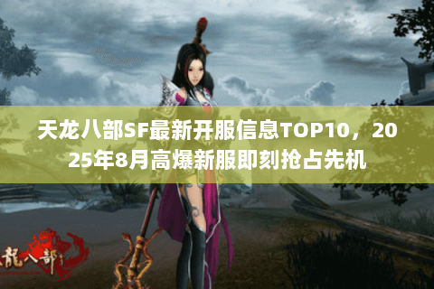 天龙八部SF最新开服信息TOP10,2025年8月高爆新服即刻抢占先机 天龙八部SF最新开服信息TOP10,2025年8月高爆新服即刻抢占先机
