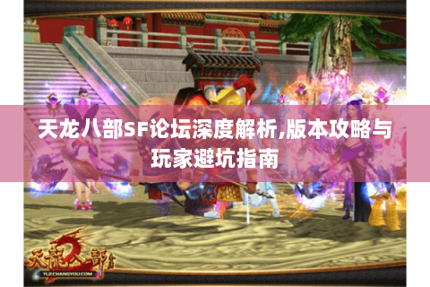 天龙八部SF论坛深度解析,版本攻略与玩家避坑指南 天龙八部SF论坛深度解析,版本攻略与玩家避坑指南