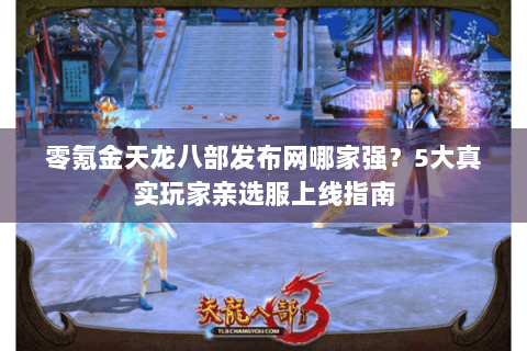 零氪金天龙八部发布网哪家强?5大真实玩家亲选服上线指南 零氪金天龙八部发布网哪家强?5大真实玩家亲选服上线指南