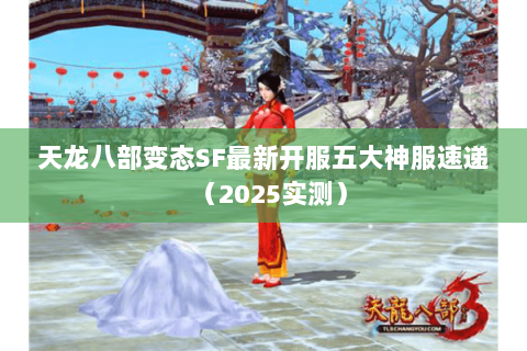 天龙八部变态SF最新开服五大神服速递(2025实测) 天龙八部变态SF最新开服五大神服速递(2025实测)