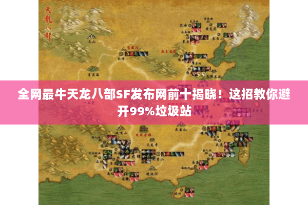 全网最牛天龙八部SF发布网前十揭晓!这招教你避开99%垃圾站 全网最牛天龙八部SF发布网前十揭晓!这招教你避开99%垃圾站