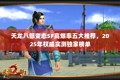 天龙八部变态SF高爆率五大推荐,2025年权威实测独家榜单 天龙八部变态SF高爆率五大推荐,2025年权威实测独家榜单