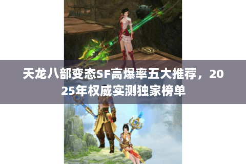 天龙八部变态SF高爆率五大推荐,2025年权威实测独家榜单 天龙八部变态SF高爆率五大推荐,2025年权威实测独家榜单