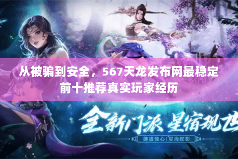 从被骗到安全，567天龙发布网最稳定前十推荐真实玩家经历