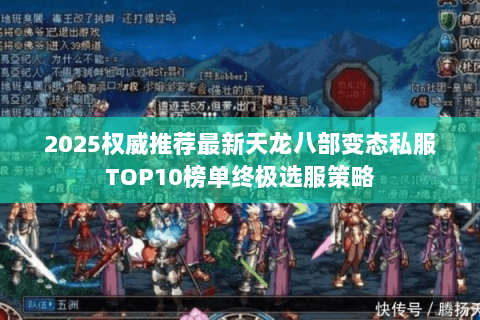 2025权威推荐最新天龙八部变态私服TOP10榜单终极选服策略 2025权威推荐最新天龙八部变态私服TOP10榜单终极选服策略