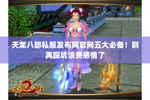 天龙八部私服发布网官网五大必备！别再踩坑浪费感情了