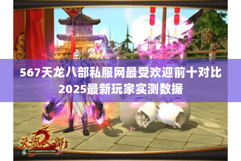 567天龙八部私服网最受欢迎前十对比2025最新玩家实测数据 567天龙八部私服网最受欢迎前十对比2025最新玩家实测数据