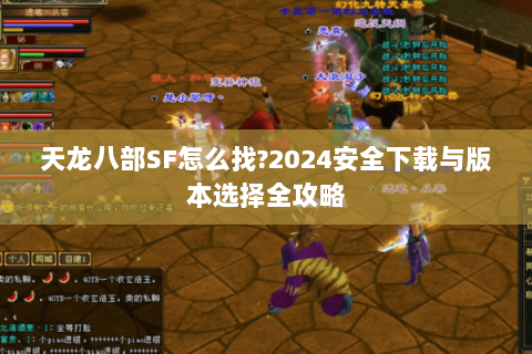 天龙八部SF怎么找?2024安全下载与版本选择全攻略