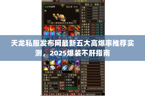 天龙私服发布网最新五大高爆率推荐实测,2025爆装不肝指南 天龙私服发布网最新五大高爆率推荐实测,2025爆装不肝指南