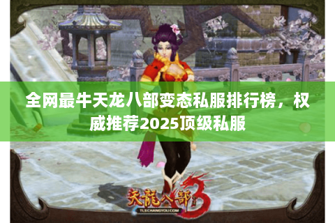 全网最牛天龙八部变态私服排行榜,权威推荐2025顶级私服 全网最牛天龙八部变态私服排行榜,权威推荐2025顶级私服