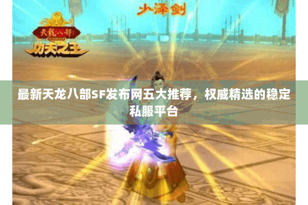 最新天龙八部SF发布网五大推荐，权威精选的稳定私服平台
