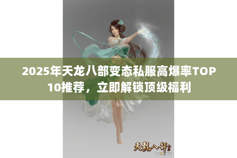 2025年天龙八部变态私服高爆率TOP10推荐,立即解锁顶级福利 2025年天龙八部变态私服高爆率TOP10推荐,立即解锁顶级福利