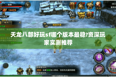 天龙八部好玩sf哪个版本最稳?资深玩家实测推荐 天龙八部好玩sf哪个版本最稳?资深玩家实测推荐