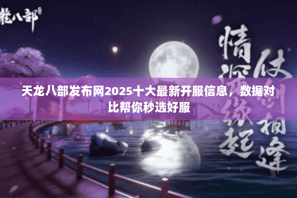 天龙八部发布网2025十大最新开服信息,数据对比帮你秒选好服 天龙八部发布网2025十大最新开服信息,数据对比帮你秒选好服