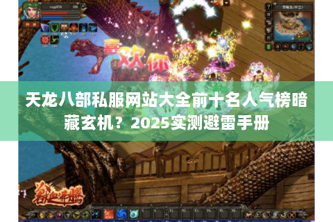 天龙八部私服网站大全前十名人气榜暗藏玄机?2025实测避雷手册 天龙八部私服网站大全前十名人气榜暗藏玄机?2025实测避雷手册