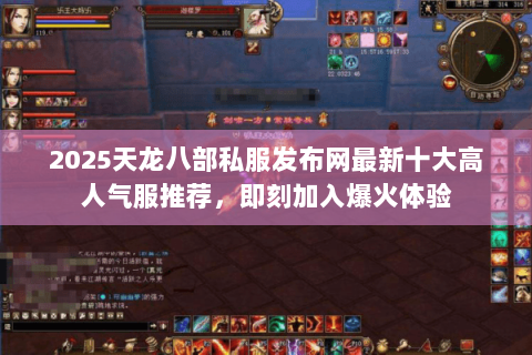 2025天龙八部私服发布网最新十大高人气服推荐，即刻加入爆火体验