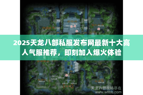 2025天龙八部私服发布网最新十大高人气服推荐，即刻加入爆火体验