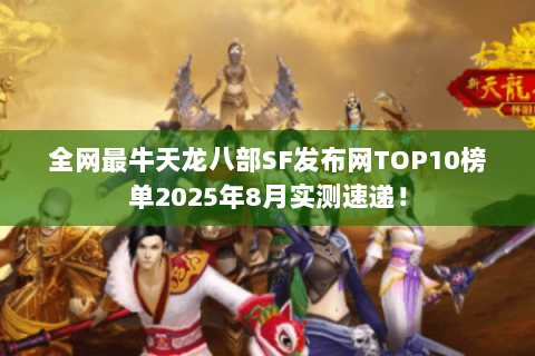全网最牛天龙八部SF发布网TOP10榜单2025年8月实测速递! 全网最牛天龙八部SF发布网TOP10榜单2025年8月实测速递!