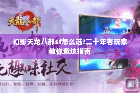 幻影天龙八部sf怎么选?二十年老玩家教你避坑指南 幻影天龙八部sf怎么选?二十年老玩家教你避坑指南