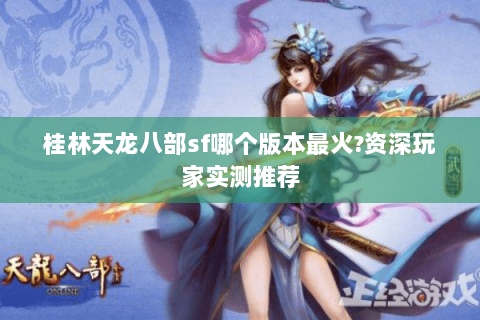桂林天龙八部sf哪个版本最火?资深玩家实测推荐