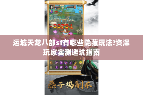 运城天龙八部sf有哪些隐藏玩法?资深玩家实测避坑指南 运城天龙八部sf有哪些隐藏玩法?资深玩家实测避坑指南