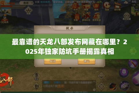 最靠谱的天龙八部发布网藏在哪里?2025年独家防坑手册揭露真相 最靠谱的天龙八部发布网藏在哪里?2025年独家防坑手册揭露真相